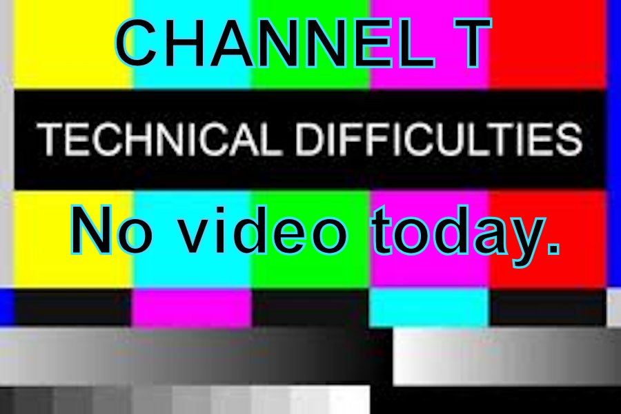 Due to technical difficulties, there will be no Channel T AM Announcement video today.