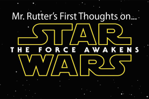 Mr. Rutters First Thoughts on Star Wars: The Force Awakens